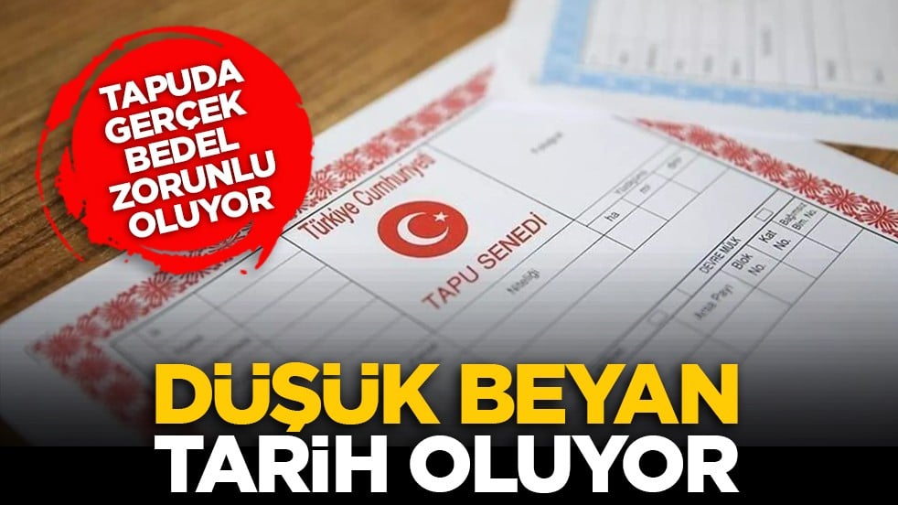 Tapuda gerçek bedel zorunlu oluyor: Düşük beyan tarih oluyor