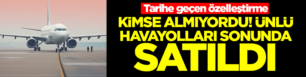Tarihe geçen özelleştirme: Kimse almıyordu, ünlü havayolları sonunda satıldı