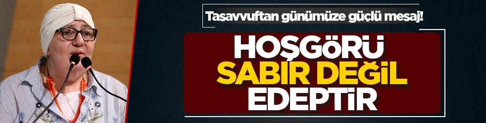 Tasavvuftan günümüze güçlü mesaj! Tasavvufta hoşgörü sabır değil, edeptir