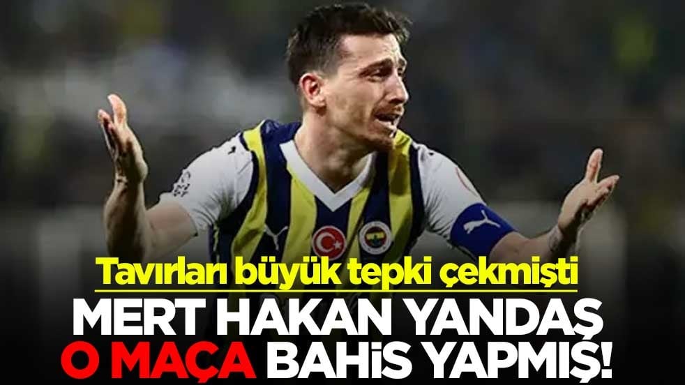 Tavırları büyük tepki çekmişti! Mert Hakan Yandaş, o maça bahis yapmış
