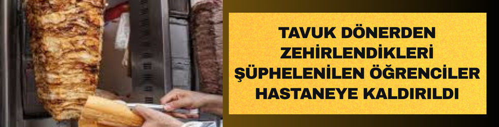 Tavuk dönerden zehirlendikleri iddia edilen öğrenciler hastaneye kaldırıldı