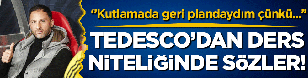 Tedesco'dan ders niteliğinde sözler: Kutlamada ger plandaydım çünkü...