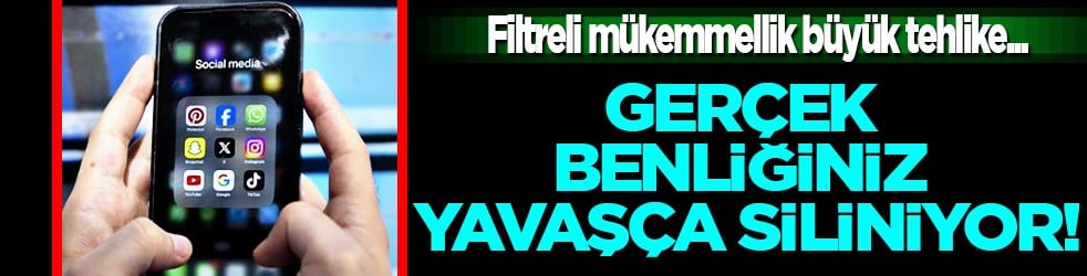 Tehlike büyük: Sosyal medyada filtreli mükemmellik, gerçek benliğiniz yavaşça siliniyor! Uzmanı işaret ediyor