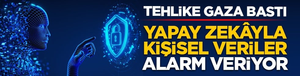 Tehlike gaza bastı: Yapay zekâyla kişisel veriler alarm veriyor