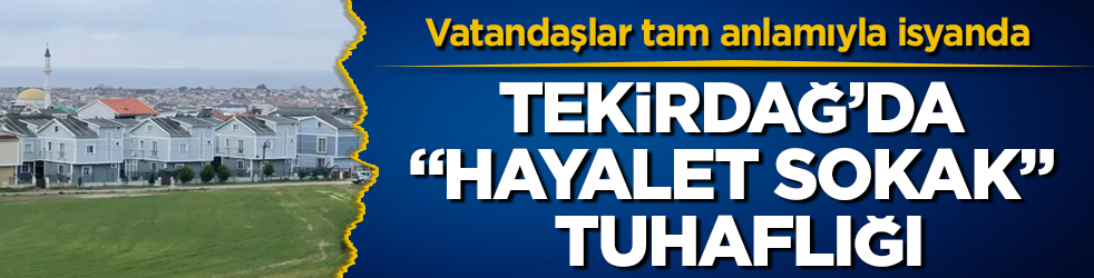 Tekirdağ’da "hayalet sokak" tuhaflığı! Vatandaşlar tam anlamıyla isyanda