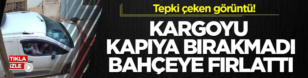 Tepki çeken görüntü! Kargoyu kapıya bırakmadı, bahçeye fırlattı