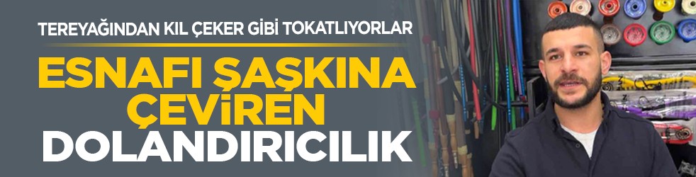 Tereyağından kıl çeker gibi tokatlıyorlar: Esnafı şaşkına çeviren dolandırıcılık