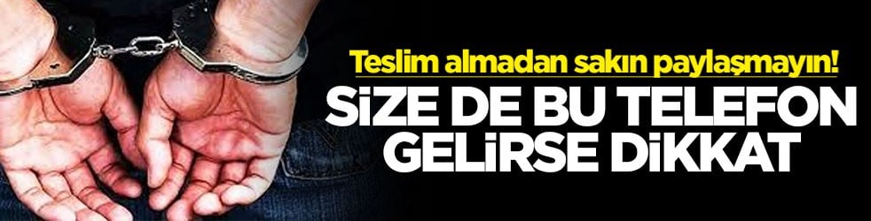 Teslim almadan sakın paylaşmayın! Size de bu telefon gelirse dikkat