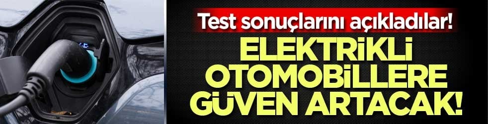 Test sonuçlarını açıkladılar! Elektrikli otomobillere güven artacak!