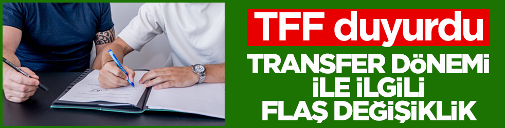 TFF duyurdu! Transfer dönemi ile ilgili flaş değişiklik