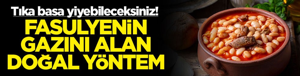Tıka basa yiyebileceksiniz! Fasulyenin gazını alan doğal yöntem