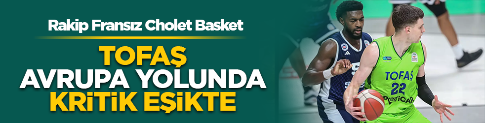 TOFAŞ Avrupa yolunda kritik eşikte: Rakip Fransız Cholet Basket!