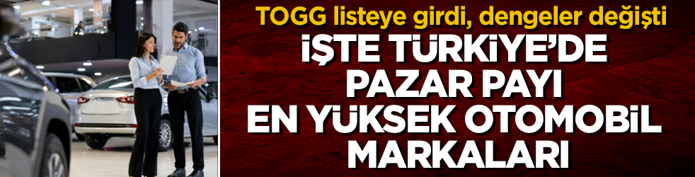 TOGG listeye girdi, dengeler değişti! İşte Türkiye’de pazar payı en yüksek otomobil markaları