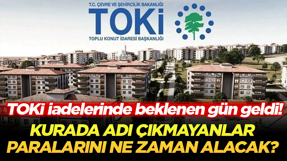 TOKİ iadelerinde beklenen gün geldi! Kurada adı çıkmayanlar paralarını ne zaman alacak?