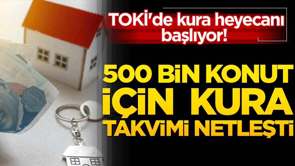 TOKİ'de kura heyecanı başlıyor! 500 bin konut için takvim netleşti