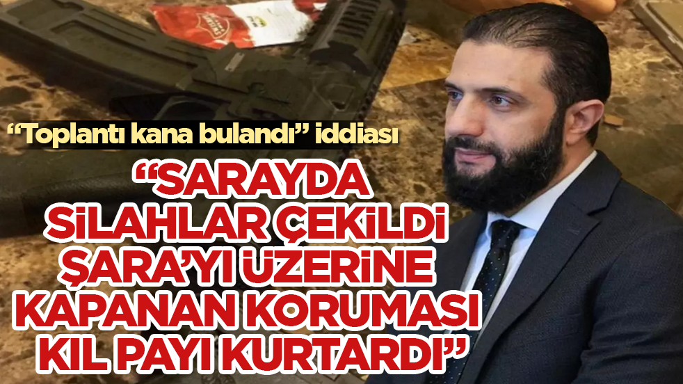 "Toplantı kana bulandı: Suriye sarayında silahlar çekildi, Şara’yı üzerine kapanan koruması kıl payı kurtardı"