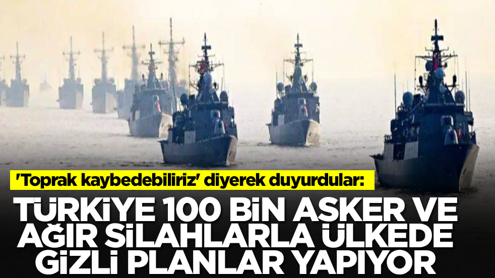 'Toprak kaybedebiliriz' diyerek duyurdular: Türkiye 100 bin askerle ve ağır silahlarla ülkede gizli planlar yapıyor