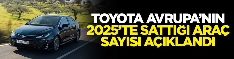 Toyota Avrupa’nın 2025’te sattığı araç sayısı açıklandı