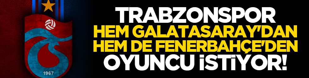 Trabzonspor, hem Galatasaray'dan hem de Fenerbahçe'den oyuncu istiyor!