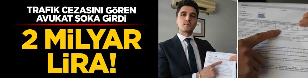 Trafik cezasını gören avukat şoka girdi: 2 milyar lira!
