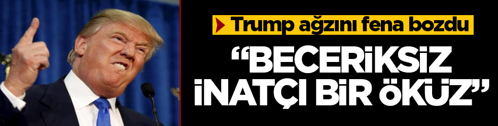 Trump ağzını fena bozdu: Beceriksiz, inatçı bir öküz 