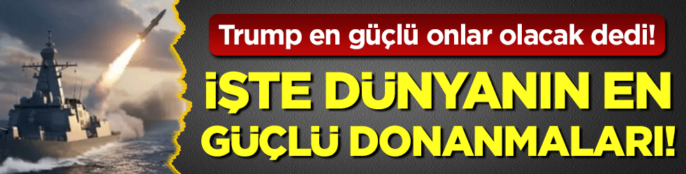 Trump en güçlü onlar olacak dedi: İşte dünyanın en güçlü donanmaları!