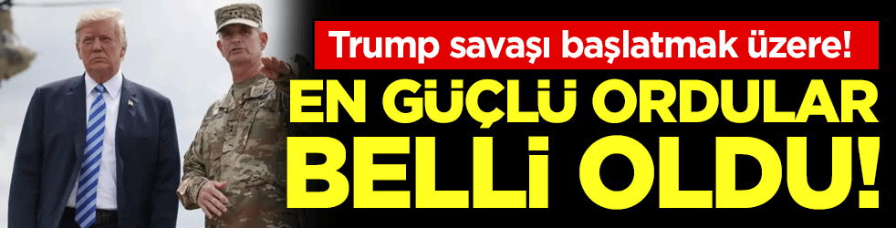 Trump savaşı başlatmak üzere: İşte dünyanın en güçlü 20 ordusu!
