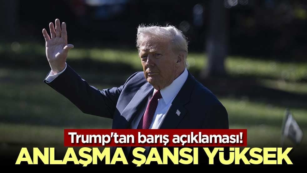Trump'tan barış açıklaması! Anlaşma şansı yüksek