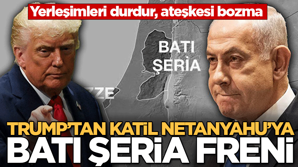 Trump'tan Gazze katili Netanyahu'ya Batı Şeria freni! Yerleşimleri durdur, ateşkesi bozma