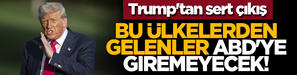Trump'tan sert çıkış: Bu ülkelerden gelenler ABD'ye giremeyecek!