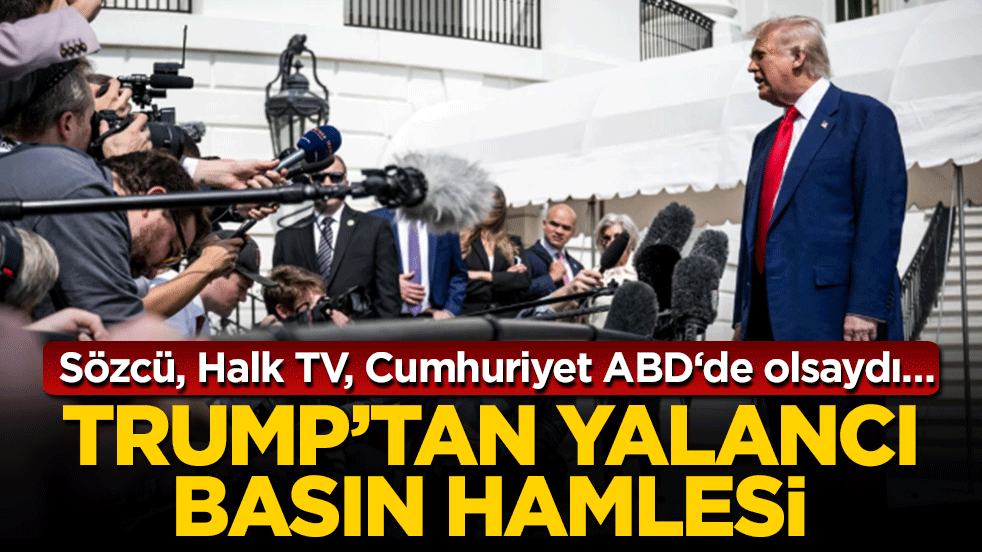 Trump’tan yalancı basın hamlesi: Sözcü, Halk TV, Cumhuriyet ABD‘de olsaydı…