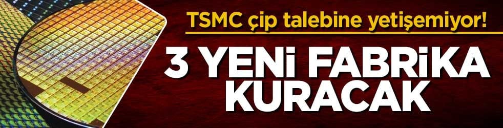 TSMC çip talebine yetişemiyor! 3 yeni fabrika kuracak