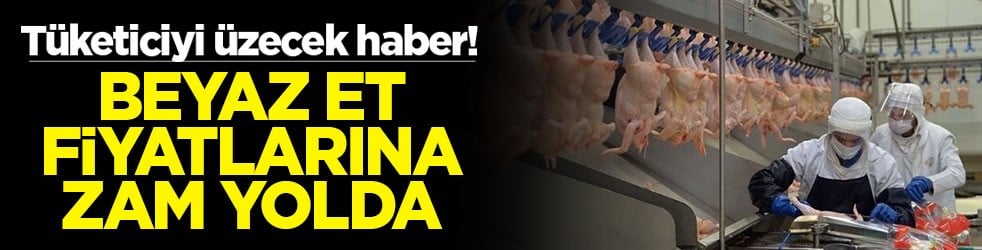 Tüketiciyi üzecek haber! Beyaz et fiyatlarına zam yolda