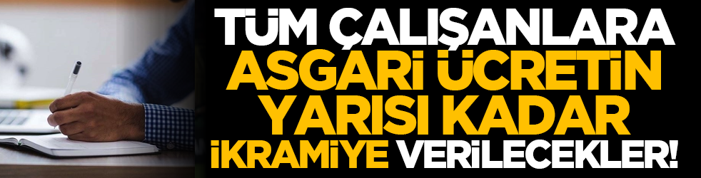 Tüm çalışanlara asgari ücretin yarısı kadar ikramiye verilecekler!