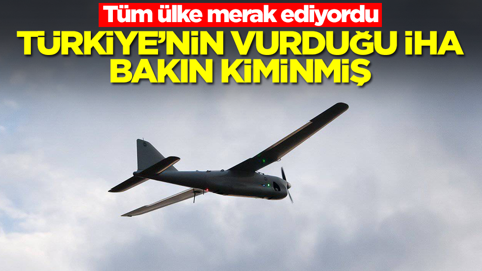 Tüm ülke merak ediyordu: Türkiye'nin vurduğu İHA bakın kiminmiş