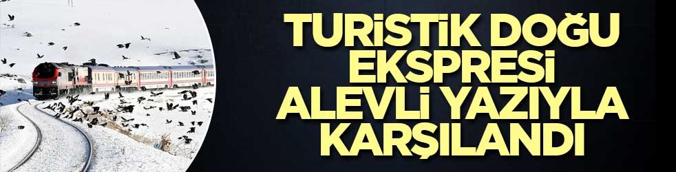 Turistik Doğu Ekspresi alevli yazıyla karşılandı