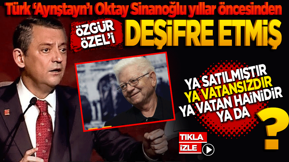 Türk ‘Aynştayn’ı Oktay Sinanoğlu yıllar öncesinden Özgür Özel’i deşifre etmiş: "Ya satılmıştır Ya Vatansızdır Ya vatan hainidir ya da?