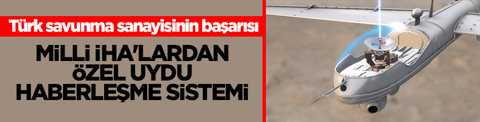 Türk savunma sanayisinin başarısı! Milli İHA'lardan özel uydu haberleşme sistemi