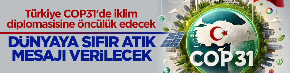Türkiye COP31'de iklim diplomasisine öncülük edecek! Dünyaya sıfır atık mesajı verilecek