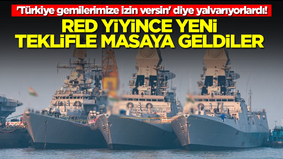 'Türkiye gemilerimize izin versin' dye yalvarıyorlardı! Red yiyince yeni teklifle masaya geldiler