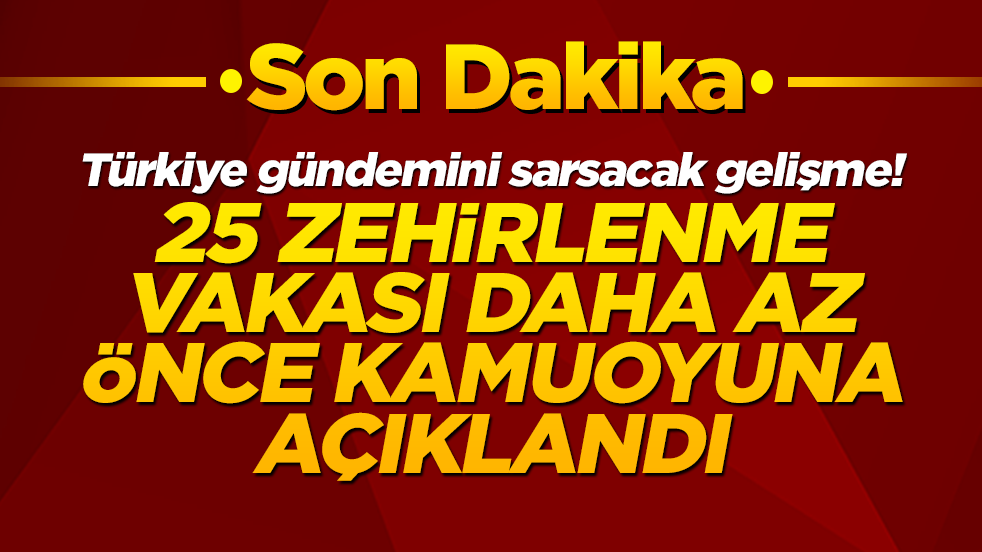 Türkiye gündemini sarsacak gelişme! 25 zehirlenme vakası daha az önce kamuoyuna açıklandı
