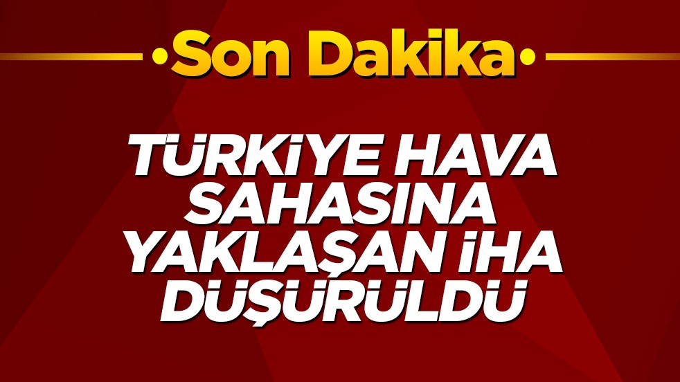 Türkiye hava sahasına yaklaşan İHA düşürüldü