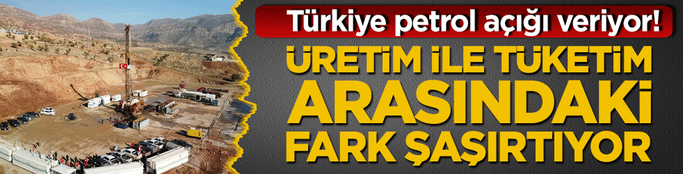 Türkiye petrol açığı veriyor! Üretim ile tüketim arasındaki fark şaşırtıyor