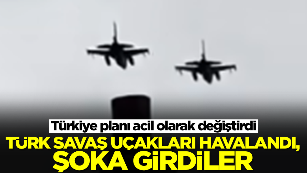 Türkiye planı acil olarak değiştirdi: Türk savaş uçakları havalandı, şoka girdiler