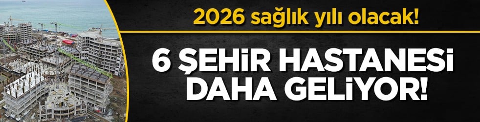 Türkiye sağlıkta şaha kalkıyor: 2026'da 6 dev şehir hastanesi daha açılıyor!