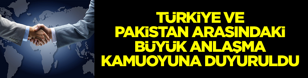 Türkiye ve Pakistan arasındaki büyük anlaşma kamuoyuna duyuruldu