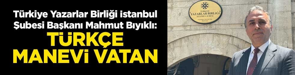 Türkiye Yazarlar Birliği İstanbul Şubesi Başkanı Mahmut Bıyıklı: Türkçe manevi vatan
