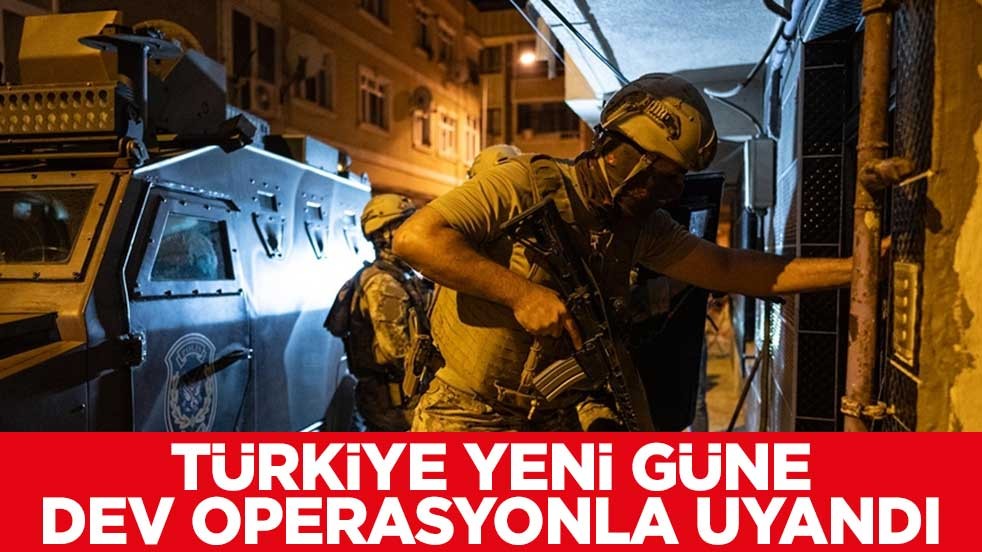 Türkiye yeni güne dev operasyonla uyandı