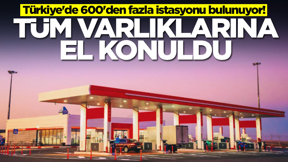 Türkiye'de 600'den fazla istasyonu bulunuyor! Akaryakıt devinin ülkedeki tüm varlıklarına el konuldu