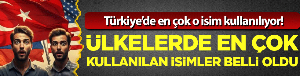 Türkiye'de en çok o isim kullanılıyor! Ülkelerin en çok kullanılan isimleri belli oldu!